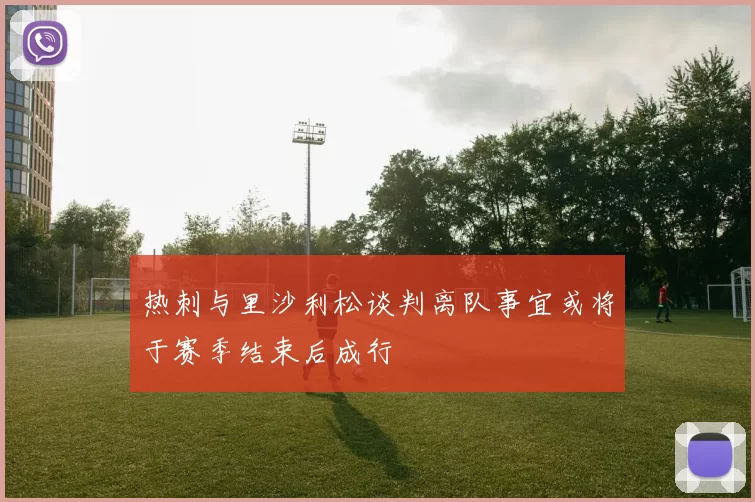 热刺与里沙利松谈判离队事宜或将于赛季结束后成行