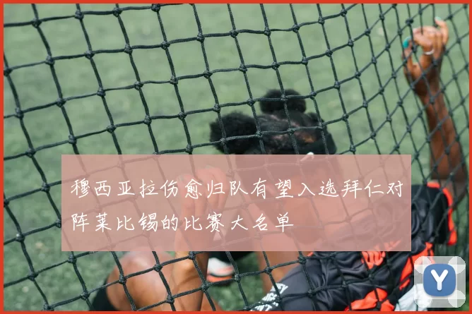 穆西亚拉伤愈归队有望入选拜仁对阵莱比锡的比赛大名单