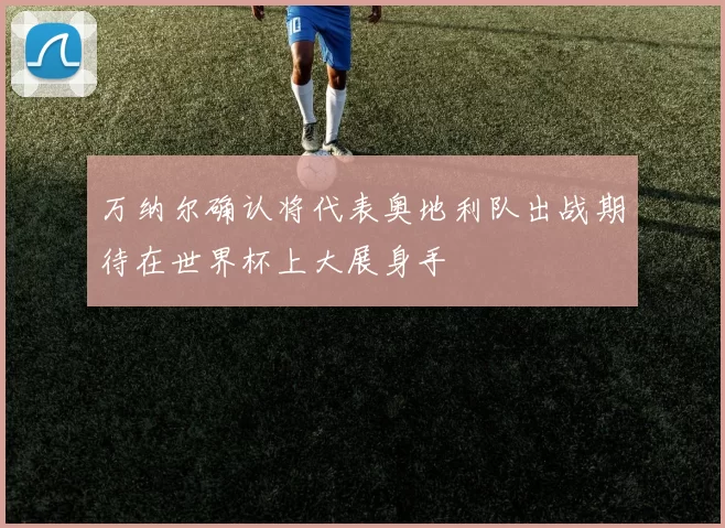 万纳尔确认将代表奥地利队出战期待在世界杯上大展身手