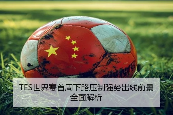 TES世界赛首周下路压制强势出线前景全面解析 | jiuyou